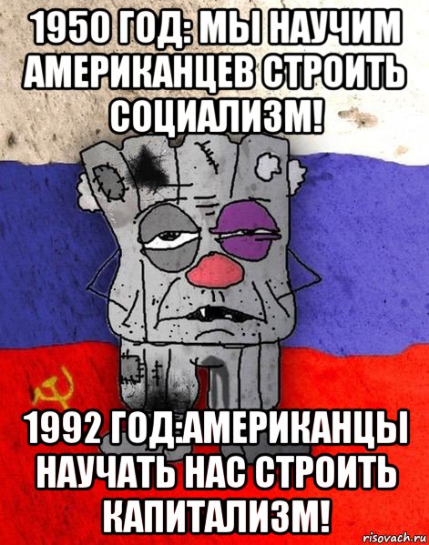 1950 год: мы научим американцев строить социализм! 1992 год:американцы научать нас строить капитализм!, Мем Ватник