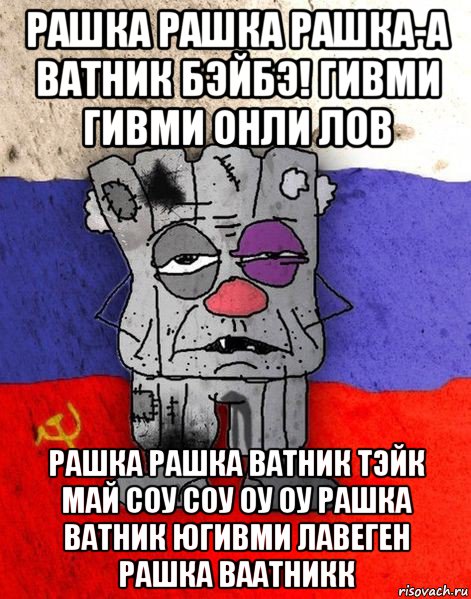 рашка рашка рашка-а ватник бэйбэ! гивми гивми онли лов рашка рашка ватник тэйк май соу соу оу оу рашка ватник югивми лавеген рашка ваатникк