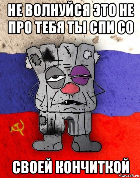 не волнуйся это не про тебя ты спи со своей кончиткой