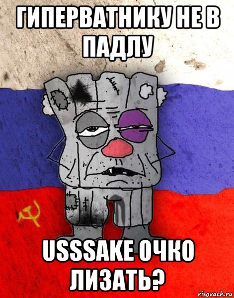 гиперватнику не в падлу usssake очко лизать?