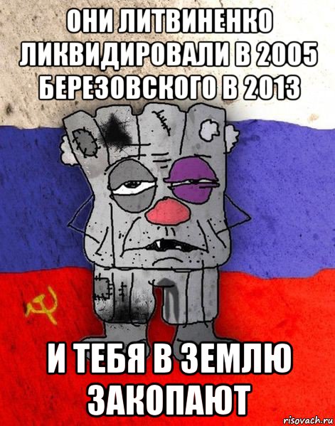 они литвиненко ликвидировали в 2005 березовского в 2013 и тебя в землю закопают