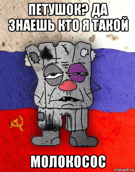 петушок? да знаешь кто я такой молокосос