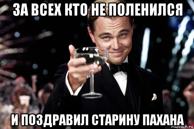 за всех кто не поленился и поздравил старину пахана, Мем Великий Гэтсби (бокал за тех)