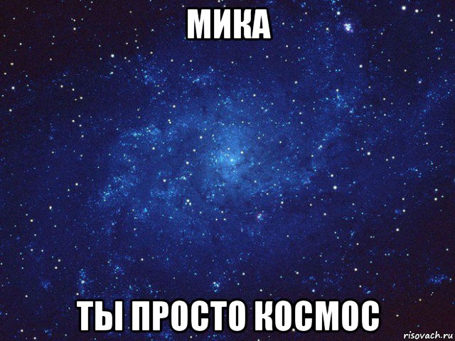 мика ты просто космос