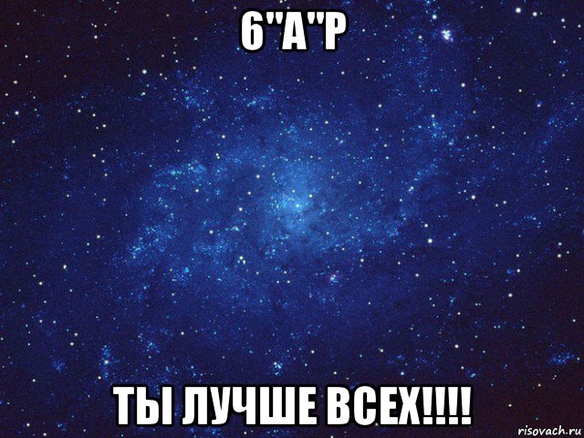 6"а"р ты лучше всех!!!!