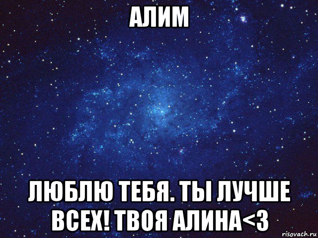 алим люблю тебя. ты лучше всех! твоя алина<3