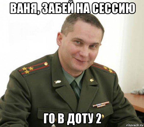 ваня, забей на сессию го в доту 2