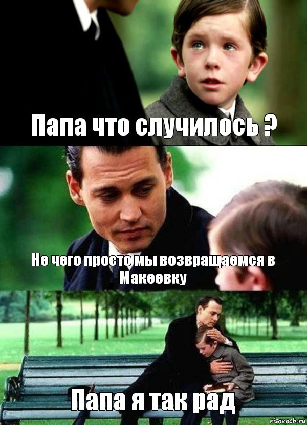 Папа что случилось ? Не чего просто мы возвращаемся в Макеевку Папа я так рад