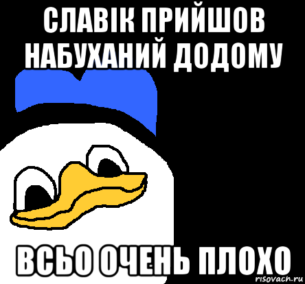 славік прийшов набуханий додому всьо очень плохо, Мем ВСЕ ОЧЕНЬ ПЛОХО