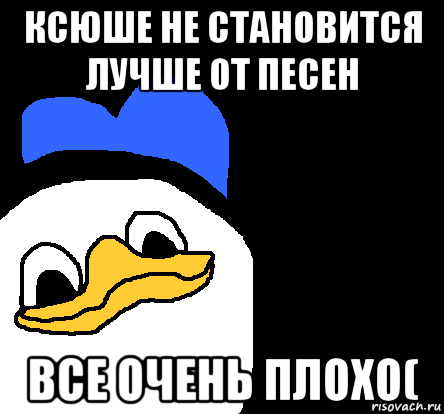 ксюше не становится лучше от песен все очень плохо(, Мем ВСЕ ОЧЕНЬ ПЛОХО