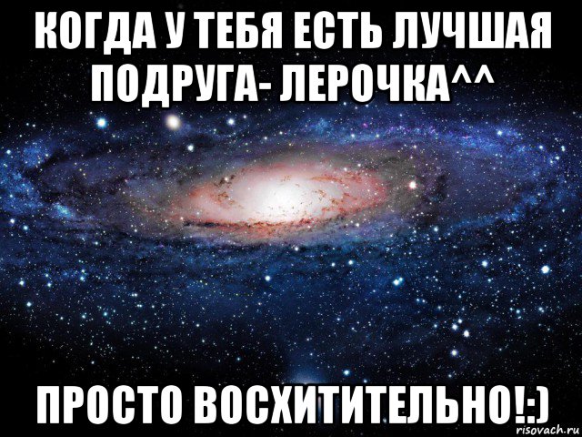 когда у тебя есть лучшая подруга- лерочка^^ просто восхитительно!:), Мем Вселенная