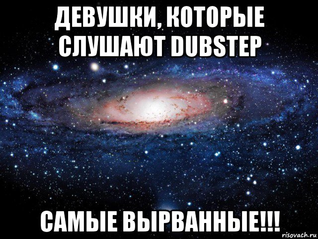 девушки, которые слушают dubstep самые вырванные!!!, Мем Вселенная