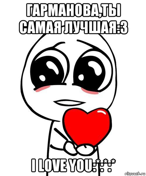 гарманова,ты самая лучшая:3 i love you:*:*:*, Мем  Я тебя люблю