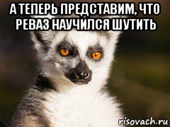 а теперь представим, что реваз научился шутить , Мем Я збагоен