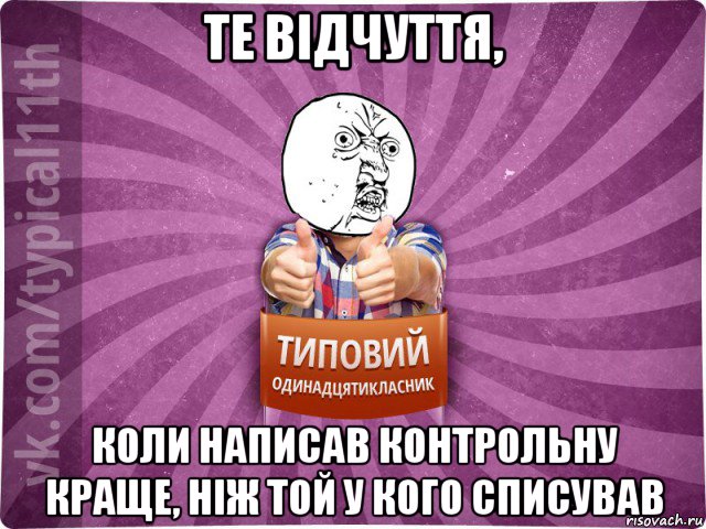 те відчуття, коли написав контрольну краще, ніж той у кого списував