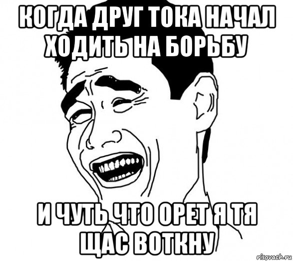 когда друг тока начал ходить на борьбу и чуть что орет я тя щас воткну, Мем Яо минг