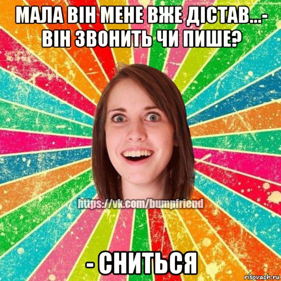 мала він мене вже дістав...- він звонить чи пише? - сниться, Мем Йобнута Подруга ЙоП