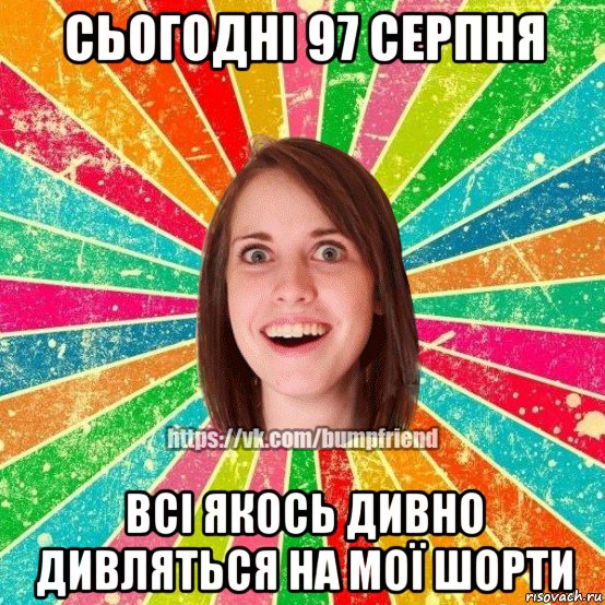 сьогодні 97 серпня всі якось дивно дивляться на мої шорти, Мем Йобнута Подруга ЙоП