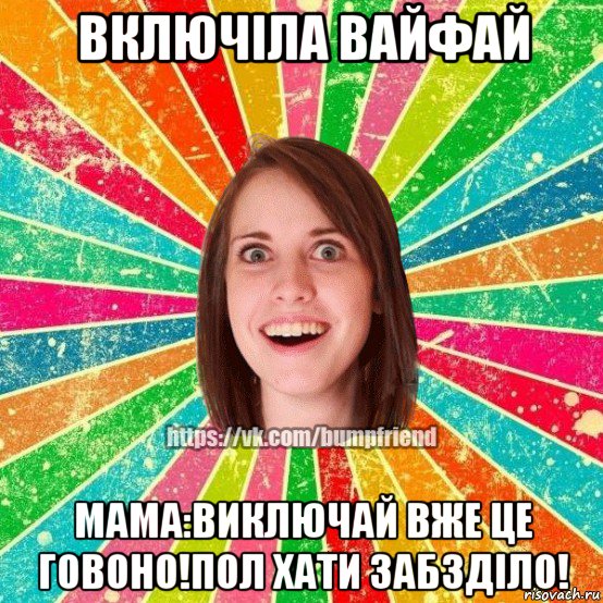 включіла вайфай мама:виключай вже це говоно!пол хати забзділо!, Мем Йобнута Подруга ЙоП