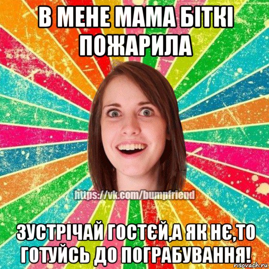 в мене мама біткі пожарила зустрічай гостєй,а як нє,то готуйсь до пограбування!, Мем Йобнута Подруга ЙоП