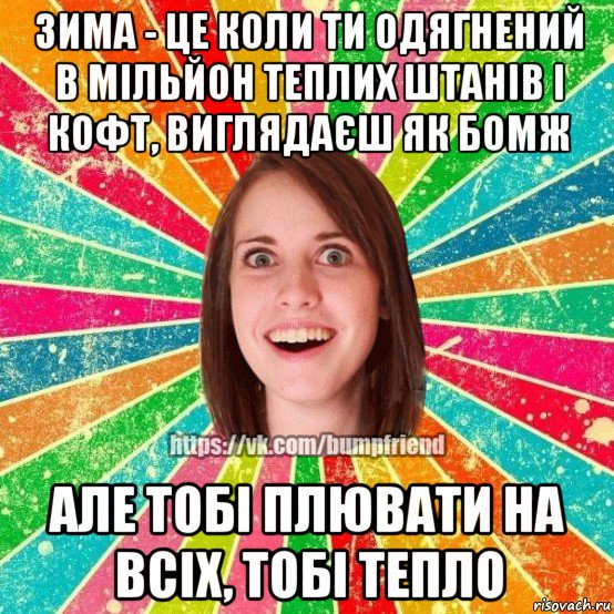 зима - це коли ти одягнений в мільйон теплих штанів і кофт, виглядаєш як бомж але тобі плювати на всіх, тобі тепло, Мем Йобнута Подруга ЙоП