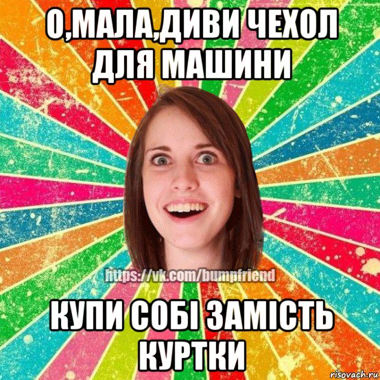 о,мала,диви чехол для машини купи собі замість куртки, Мем Йобнута Подруга ЙоП