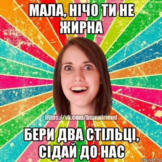 мала, нічо ти не жирна бери два стільці, сідай до нас, Мем Йобнута Подруга ЙоП