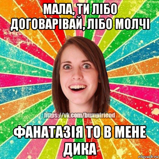 мала, ти лібо договарівай, лібо молчі фанатазія то в мене дика, Мем Йобнута Подруга ЙоП