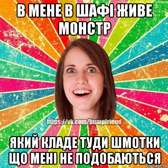 в мене в шафi живе монстр який кладе туди шмотки що менi не подобаються, Мем Йобнута Подруга ЙоП