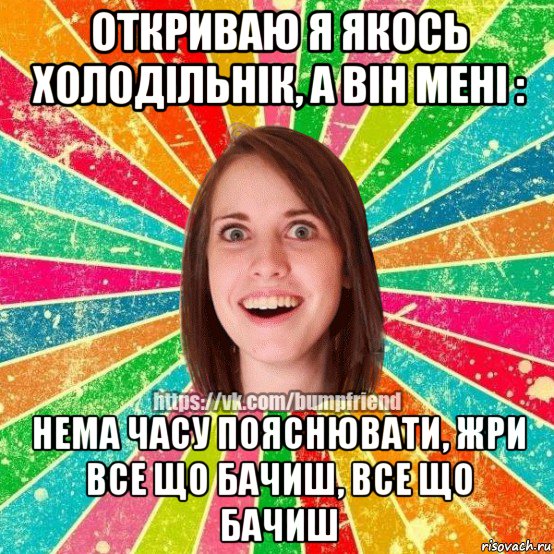 откриваю я якось холодільнік, а він мені : нема часу пояснювати, жри все що бачиш, все що бачиш, Мем Йобнута Подруга ЙоП