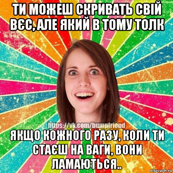 ти можеш скривать свій вєс, але який в тому толк якщо кожного разу, коли ти стаєш на ваги, вони ламаються.., Мем Йобнута Подруга ЙоП