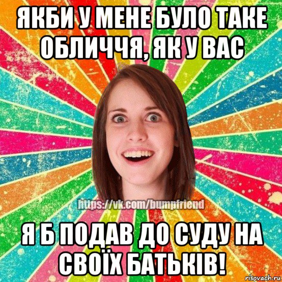 якби у мене було таке обличчя, як у вас я б подав до суду на своїх батьків!, Мем Йобнута Подруга ЙоП