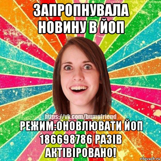 запропнувала новину в йоп режим:оновлювати йоп 186698786 разів актівіровано!, Мем Йобнута Подруга ЙоП