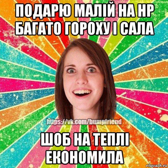 подарю малій на нр багато гороху і сала шоб на теплі економила, Мем Йобнута Подруга ЙоП