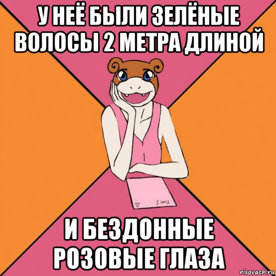 у неё были зелёные волосы 2 метра длиной и бездонные розовые глаза