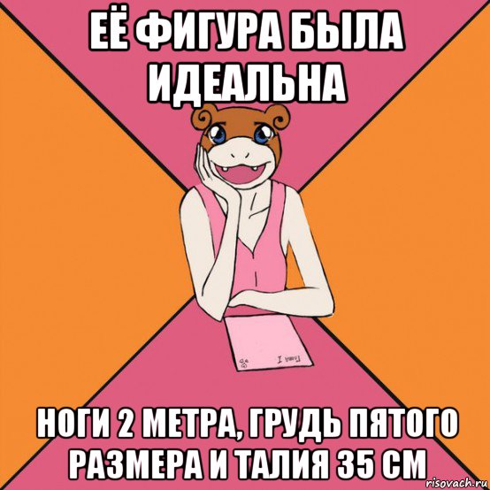 её фигура была идеальна ноги 2 метра, грудь пятого размера и талия 35 см