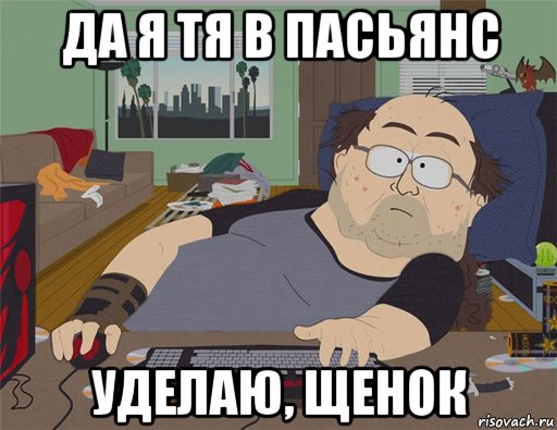 да я тя в пасьянс уделаю, щенок, Мем   Задрот south park