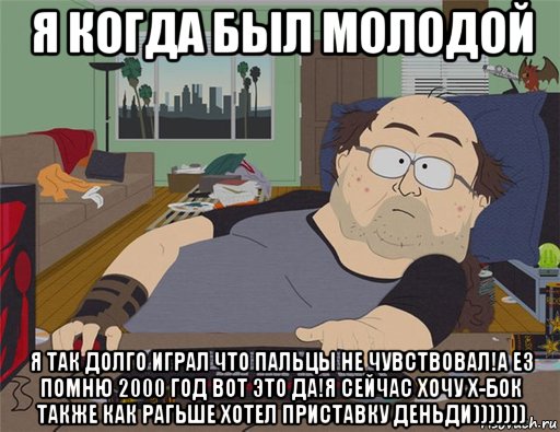 я когда был молодой я так долго играл что пальцы не чувствовал!а ез помню 2000 год вот это да!я сейчас хочу х-бок также как рагьше хотел приставку деньди))))))), Мем   Задрот south park