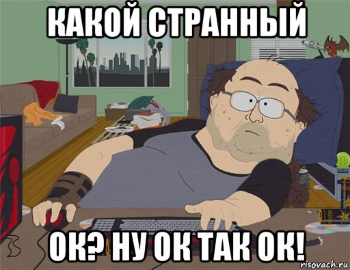 какой странный ок? ну ок так ок!, Мем   Задрот south park