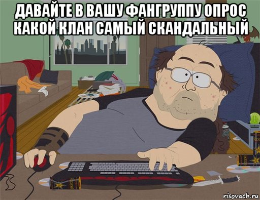 давайте в вашу фангруппу опрос какой клан самый скандальный , Мем   Задрот south park