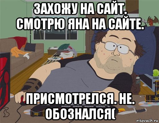 захожу на сайт. смотрю яна на сайте. присмотрелся. не. обознался(, Мем   Задрот south park