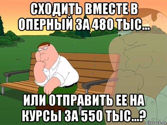 сходить вместе в оперный за 480 тыс... или отправить ее на курсы за 550 тыс...?, Мем Задумчивый Гриффин