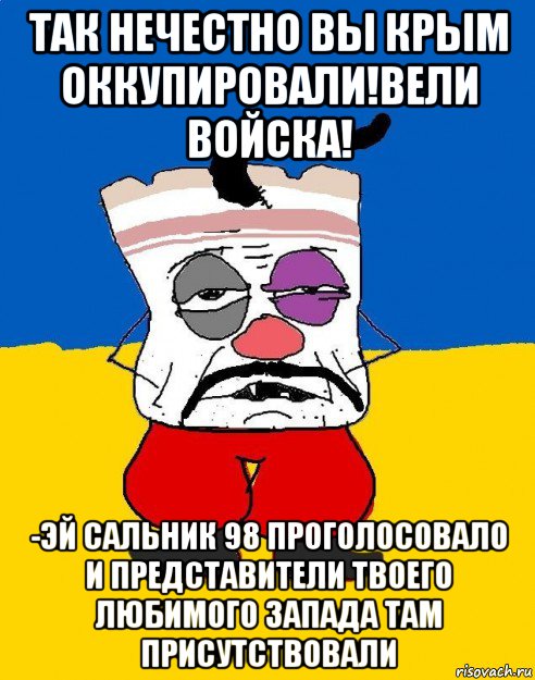 так нечестно вы крым оккупировали!вели войска! -эй сальник 98 проголосовало и представители твоего любимого запада там присутствовали, Мем Западенец - тухлое сало