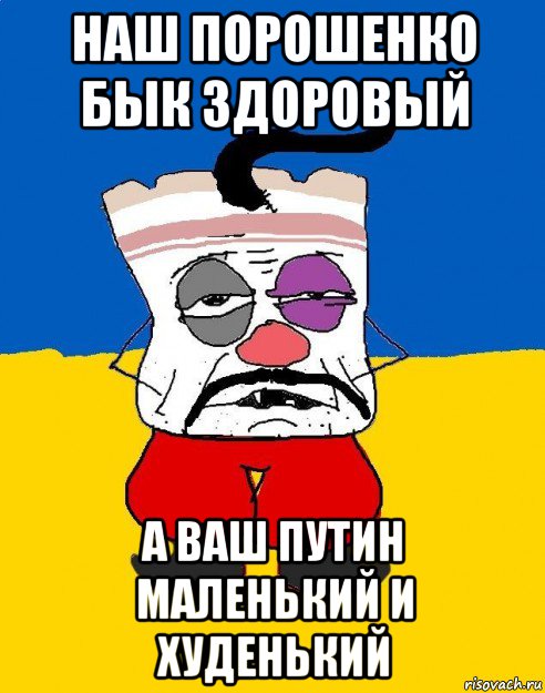 наш порошенко бык здоровый а ваш путин маленький и худенький, Мем Западенец - тухлое сало