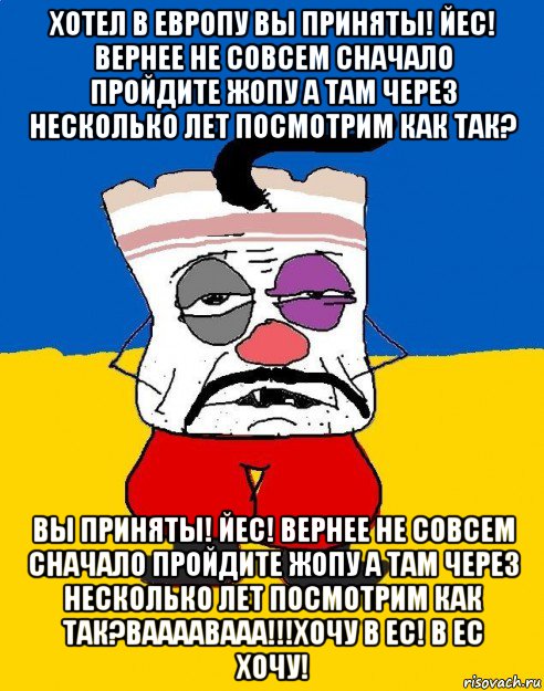 хотел в европу вы приняты! йес! вернее не совсем сначало пройдите жопу а там через несколько лет посмотрим как так? вы приняты! йес! вернее не совсем сначало пройдите жопу а там через несколько лет посмотрим как так?ваааавааа!!!хочу в ес! в ес хочу!, Мем Западенец - тухлое сало