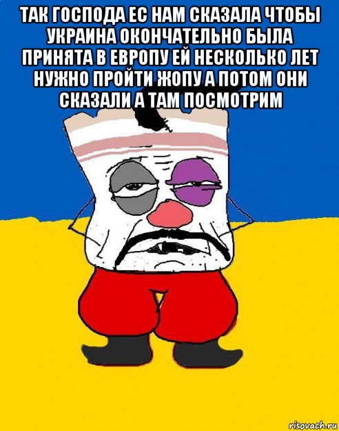 так господа ес нам сказала чтобы украина окончательно была принята в европу ей несколько лет нужно пройти жопу а потом они сказали а там посмотрим , Мем Западенец - тухлое сало