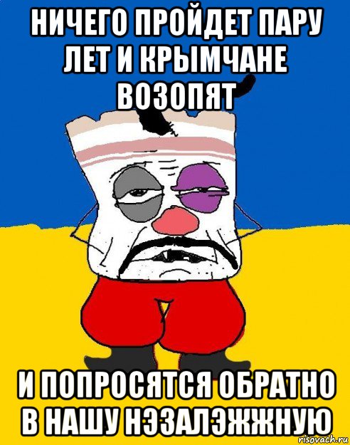 ничего пройдет пару лет и крымчане возопят и попросятся обратно в нашу нэзалэжжную, Мем Западенец - тухлое сало