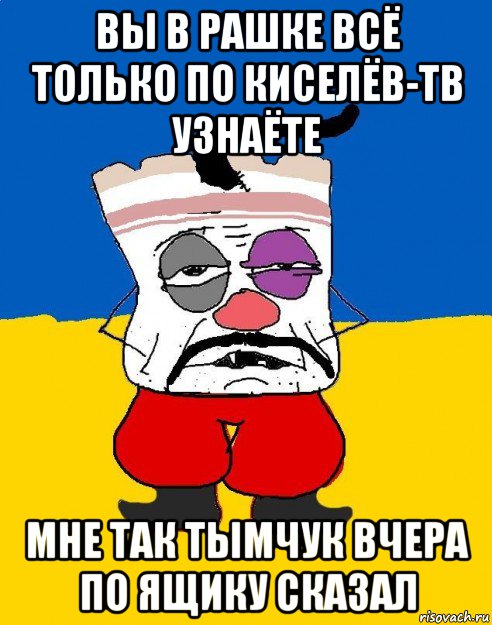 вы в рашке всё только по киселёв-тв узнаёте мне так тымчук вчера по ящику сказал, Мем Западенец - тухлое сало