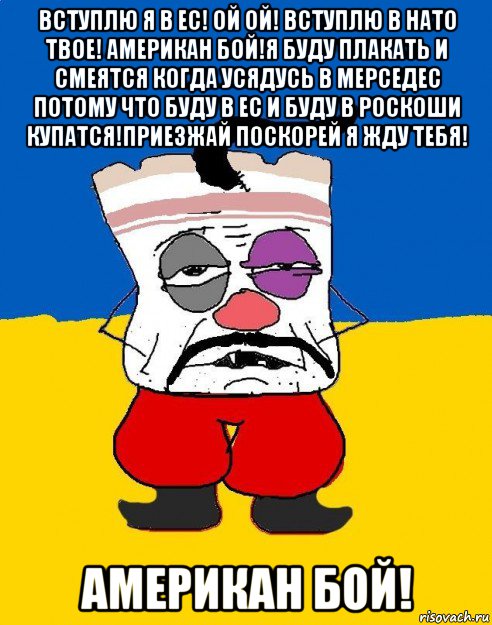 вступлю я в ес! ой ой! вступлю в нато твое! американ бой!я буду плакать и смеятся когда усядусь в мерседес потому что буду в ес и буду в роскоши купатся!приезжай поскорей я жду тебя! американ бой!, Мем Западенец - тухлое сало