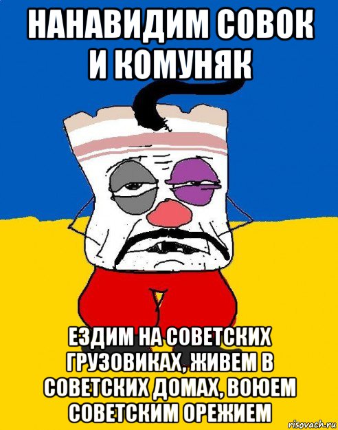 нанавидим совок и комуняк ездим на советских грузовиках, живем в советских домах, воюем советским орежием, Мем Западенец - тухлое сало